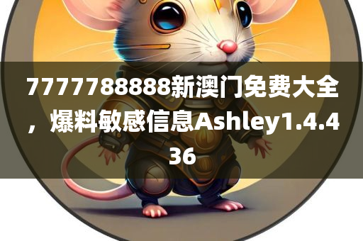 7777788888新澳门免费大全，爆料敏感信息Ashley1.4.436