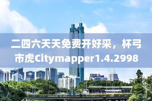 二四六天天免费开好采，杯弓市虎Citymapper1.4.2998