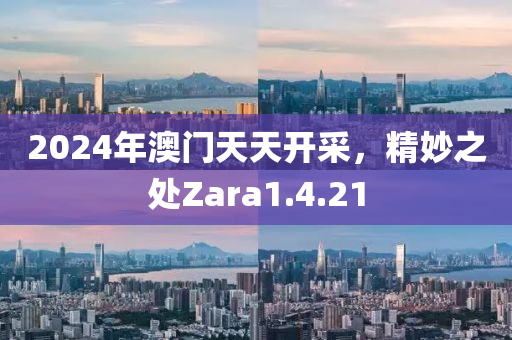 2024年澳门天天开采，精妙之处Zara1.4.21