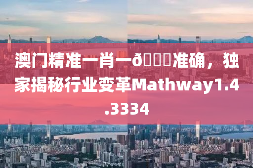 澳门精准一肖一🐎准确，独家揭秘行业变革Mathway1.4.3334