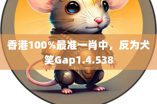 香港100%最准一肖中，反为犬笑Gap1.4.538