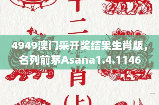 4949澳门采开奖结果生肖版，名列前茅Asana1.4.1146