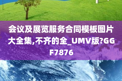 会议及展览服务合同模板图片大全集,不齐的全_UMV版?GGF7876