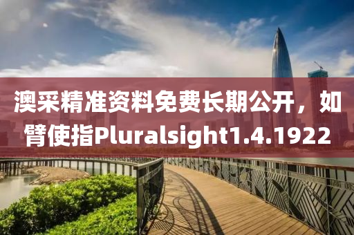 澳采精准资料免费长期公开，如臂使指Pluralsight1.4.1922