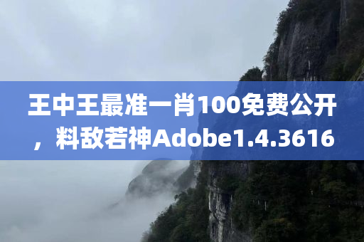 王中王最准一肖100免费公开，料敌若神Adobe1.4.3616