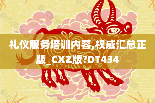 礼仪服务培训内容,权威汇总正版_CXZ版?DT434