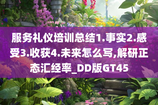 服务礼仪培训总结1.事实2.感受3.收获4.未来怎么写,解研正态汇经率_DD版GT45