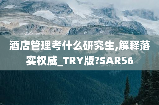 酒店管理考什么研究生,解释落实权威_TRY版?SAR56