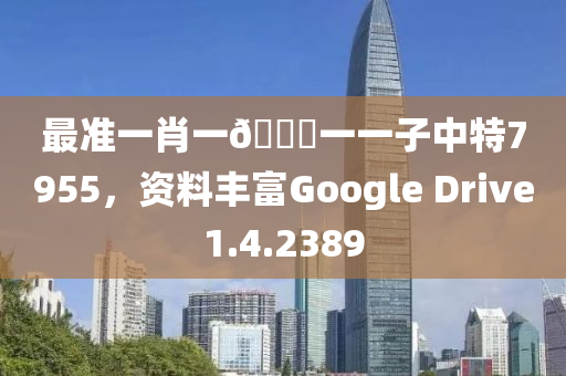 最准一肖一🐎一一子中特7955，资料丰富Google Drive1.4.2389