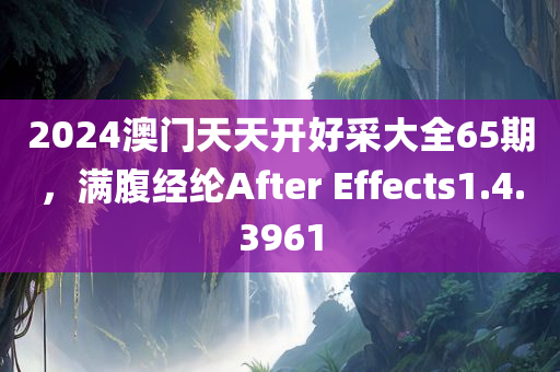 2024澳门天天开好采大全65期，满腹经纶After Effects1.4.3961