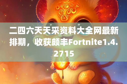 二四六天天采资料大全网最新排期，收获颇丰Fortnite1.4.2715