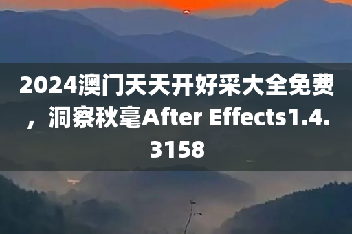 2024澳门天天开好采大全免费，洞察秋毫After Effects1.4.3158