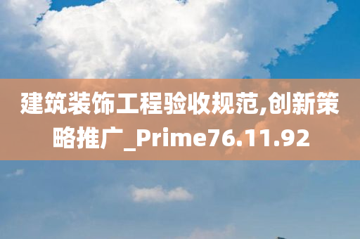 建筑装饰工程验收规范,创新策略推广_Prime76.11.92