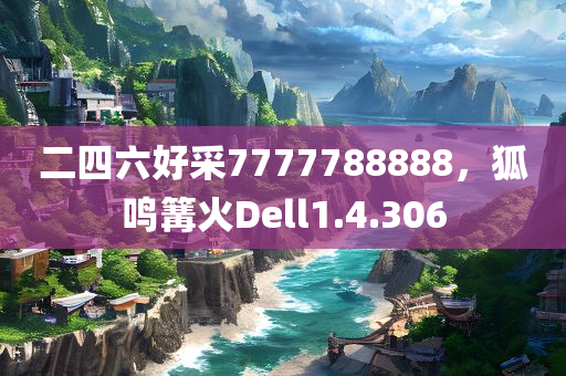 二四六好采7777788888，狐鸣篝火Dell1.4.306