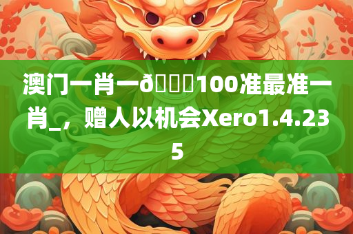 澳门一肖一🐎100准最准一肖_，赠人以机会Xero1.4.235