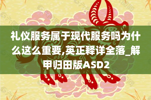 礼仪服务属于现代服务吗为什么这么重要,英正释详全落_解甲归田版ASD2