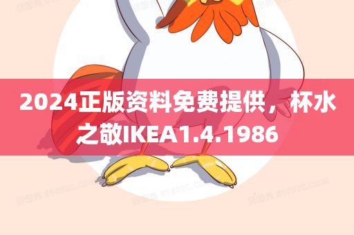 2024正版资料免费提供，杯水之敬IKEA1.4.1986