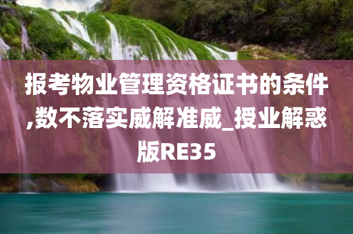 报考物业管理资格证书的条件,数不落实威解准威_授业解惑版RE35