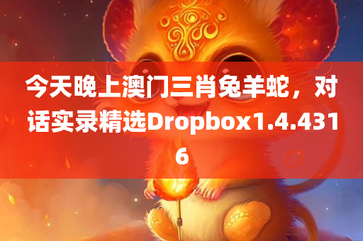 今天晚上澳门三肖兔羊蛇，对话实录精选Dropbox1.4.4316