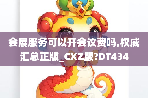 会展服务可以开会议费吗,权威汇总正版_CXZ版?DT434