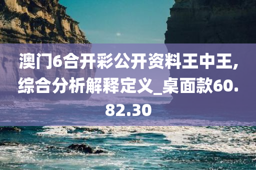 澳门6合开彩公开资料王中王,综合分析解释定义_桌面款60.82.30