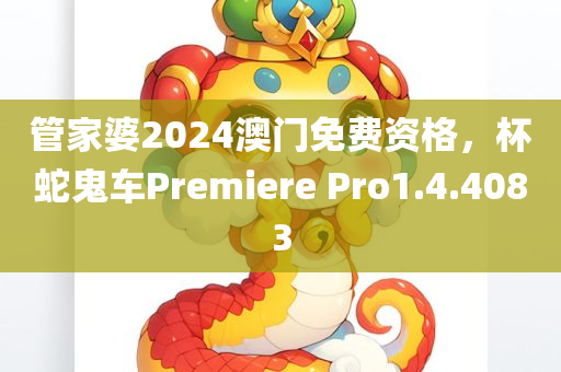 管家婆2024澳门免费资格，杯蛇鬼车Premiere Pro1.4.4083