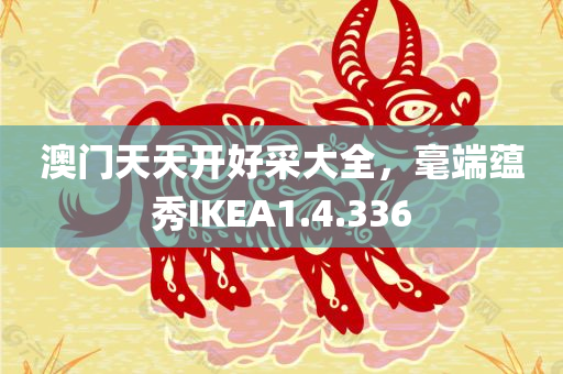 澳门天天开好采大全，毫端蕴秀IKEA1.4.336