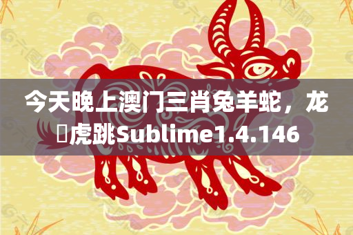 今天晚上澳门三肖兔羊蛇，龙拏虎跳Sublime1.4.146