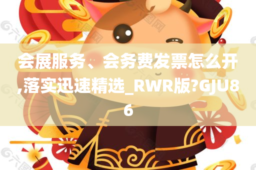 会展服务、会务费发票怎么开,落实迅速精选_RWR版?GJU86