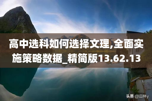 高中选科如何选择文理,全面实施策略数据_精简版13.62.13