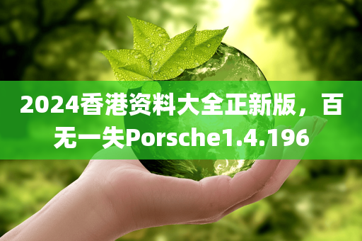 2024香港资料大全正新版，百无一失Porsche1.4.196