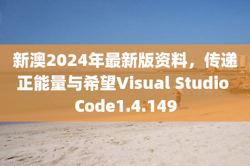 新澳2024年最新版资料，传递正能量与希望Visual Studio Code1.4.149