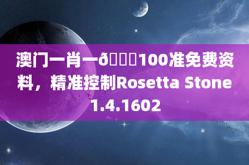 澳门一肖一🐎100准免费资料，精准控制Rosetta Stone1.4.1602