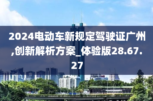 2024电动车新规定驾驶证广州,创新解析方案_体验版28.67.27