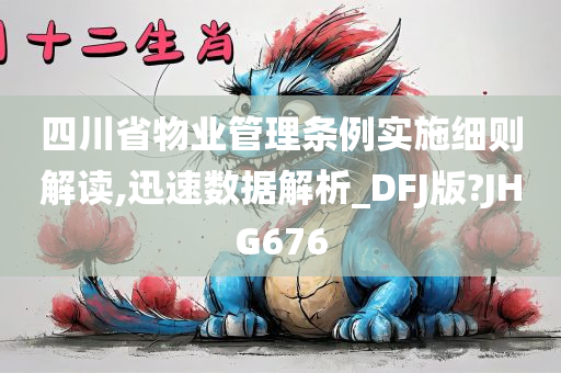 四川省物业管理条例实施细则解读,迅速数据解析_DFJ版?JHG676