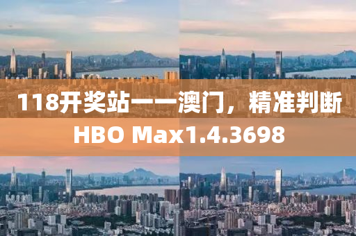 118开奖站一一澳门，精准判断HBO Max1.4.3698