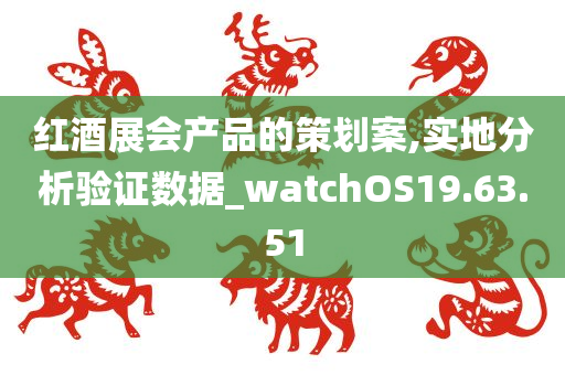 红酒展会产品的策划案,实地分析验证数据_watchOS19.63.51