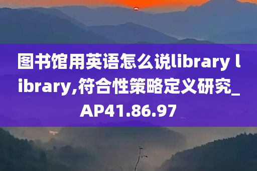 图书馆用英语怎么说library library,符合性策略定义研究_AP41.86.97