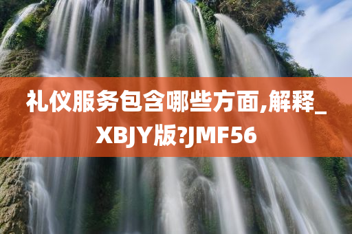 礼仪服务包含哪些方面,解释_XBJY版?JMF56