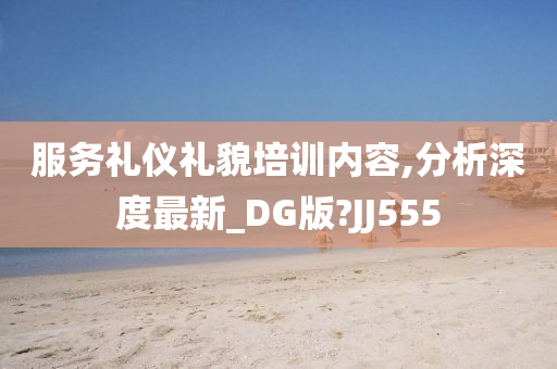 服务礼仪礼貌培训内容,分析深度最新_DG版?JJ555