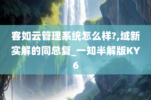 客如云管理系统怎么样?,域新实解的同总复_一知半解版KY6