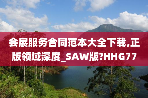 会展服务合同范本大全下载,正版领域深度_SAW版?HHG77