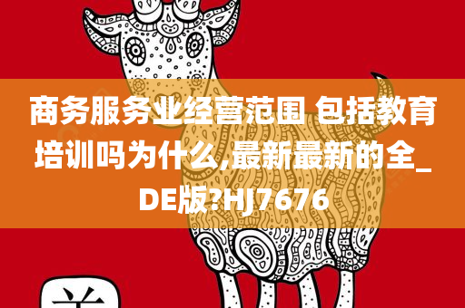 商务服务业经营范围 包括教育培训吗为什么,最新最新的全_DE版?HJ7676