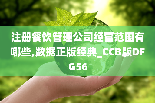 注册餐饮管理公司经营范围有哪些,数据正版经典_CCB版DFG56