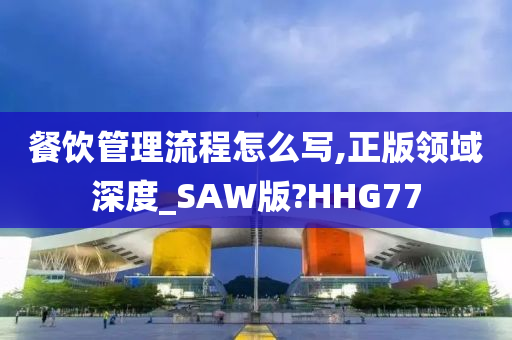 餐饮管理流程怎么写,正版领域深度_SAW版?HHG77