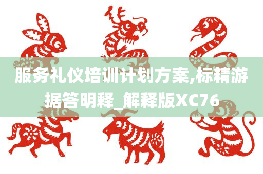 服务礼仪培训计划方案,标精游据答明释_解释版XC76