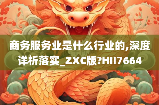 商务服务业是什么行业的,深度详析落实_ZXC版?HII7664