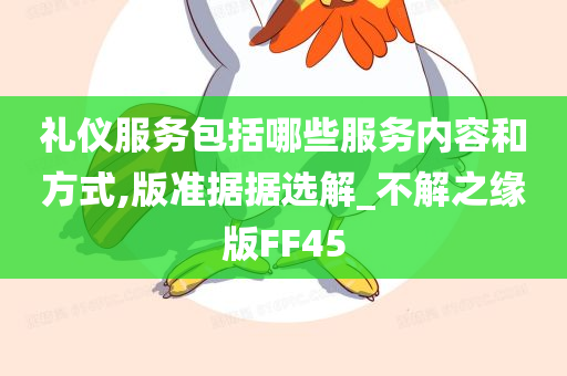 礼仪服务包括哪些服务内容和方式,版准据据选解_不解之缘版FF45