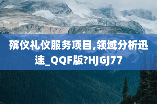 殡仪礼仪服务项目,领域分析迅速_QQF版?HJGJ77