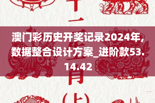 澳门彩历史开奖记录2024年,数据整合设计方案_进阶款53.14.42